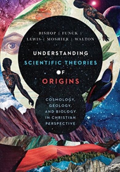 Understanding Scientific Theories of Origins - Cosmology, Geology, and Biology in Christian Perspect