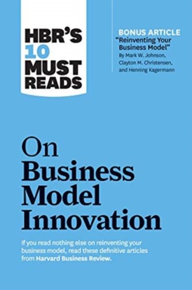 HBR's 10 Must Reads on Business Model Innovation (with featured article "Reinventing Your Business M