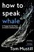 How to Speak Whale