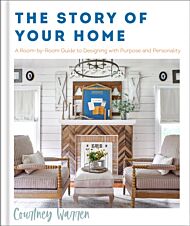 The Story of Your Home - A Room-by-Room Guide to Designing with Purpose and Personality