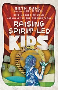 Raising Spirit¿Led Kids ¿ Guiding Kids to Walk Naturally in the Supernatural