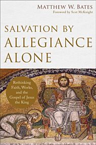Salvation by Allegiance Alone - Rethinking Faith, Works, and the Gospel of Jesus the King
