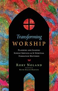 Transforming Worship - Planning and Leading Sunday Services as If Spiritual Formation Mattered
