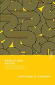 Rebels and Exiles - A Biblical Theology of Sin and Restoration