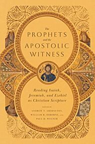The Prophets and the Apostolic Witness - Reading Isaiah, Jeremiah, and Ezekiel as Christian Scriptur