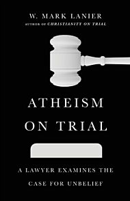 Atheism on Trial ¿ A Lawyer Examines the Case for Unbelief