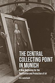 The Central Collecting Point in Munich - A New Beginning for the Restitution and Protection of Art