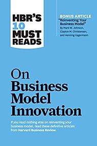 HBR's 10 Must Reads on Business Model Innovation (with featured article "Reinventing Your Business M