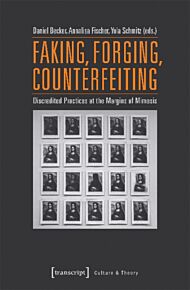 Faking, Forging, Counterfeiting - Discredited Practices at the Margins of Mimesis