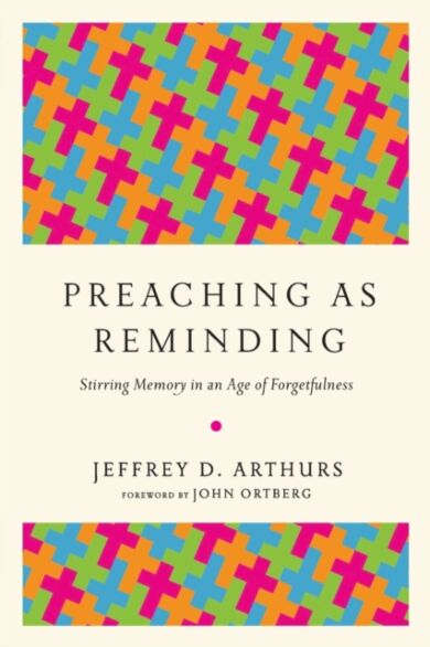 Preaching as Reminding - Stirring Memory in an Age of Forgetfulness