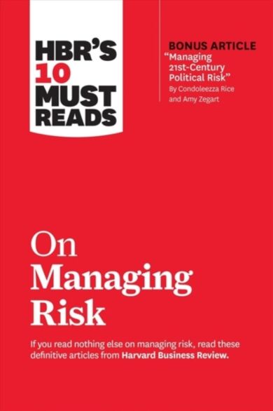 HBR's 10 Must Reads on Managing Risk (with bonus article "Managing 21st-Century Political Risk" by C